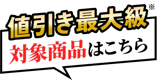 値引き最大級 対象商品はこちら  ※当社内での比較になります