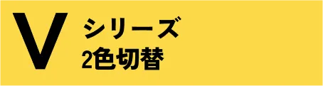 Vシリーズ ２色切替