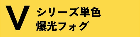 Vシリーズ 単色 爆光フォグ