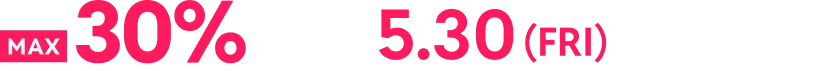 MAX30%OFF 5.30(FRI)23:59まで