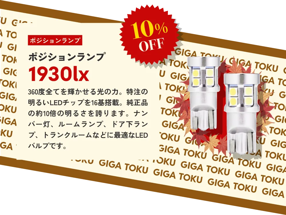 10%OFF ポジションランプ1930lx…360度全てを輝かせる光の力。特注の明るいLEDチップを16基搭載。純正品の約10倍の明るさを誇ります。ナンバー灯、ルームランプ、ドア下ランプ、トランクルームなどに最適なLEDバルブです。