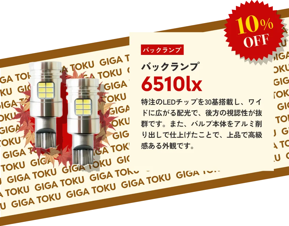 10%OFF バックランプ 6510lx…特注のLEDチップを30基搭載し、ワイドに広がる配光で、後方の視認性が抜群です。また、バルブ本体をアルミ削り出しで仕上げたことで、上品で高級感ある外観です。