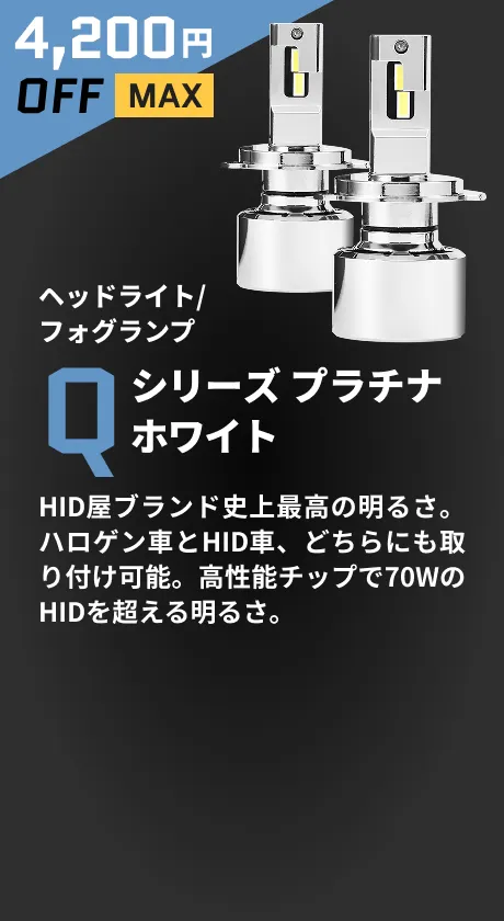 4,200円OFF ヘッドライト/フォグランプ Qシリーズ プラチナホワイト HID屋ブランド史上最高の明るさ。ハロゲン車とHID車、どちらにも取り付け可能。高性能チップで70WのHIDを超える明るさ。