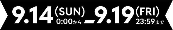 9.14(SUN)0:00から9.19(FRI)23:59まで