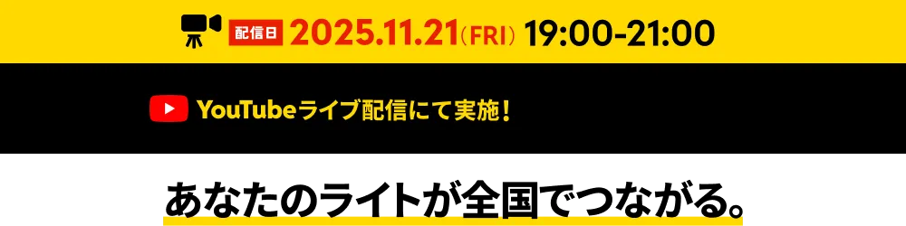 配信日 2025.11.21(FRI)19:00-21:00　YouTubeライブ配信にて実施!　あなたのライトが全国でつながる。