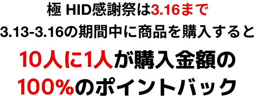 極 HID感謝祭は3.16まで 3.13-3.16の期間中に商品を購入すると10人に1人が購入金額の50%または100%のポイントバック