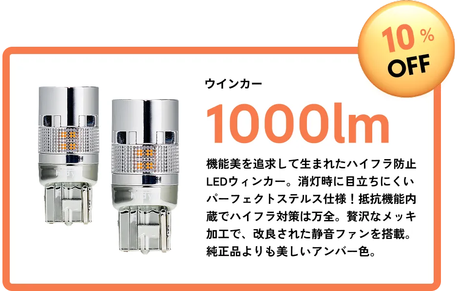 10％OFF ウィンカー 1000lm 機能美を追求して生まれたハイフラ防止LEDウィンカー。消灯時に目立ちにくいパーフェクトステルス仕様！抵抗機能内蔵でハイフラ対策は万全。贅沢なメッキ加工で、改良された静音ファンを搭載。純正品よりも美しいアンバー色。