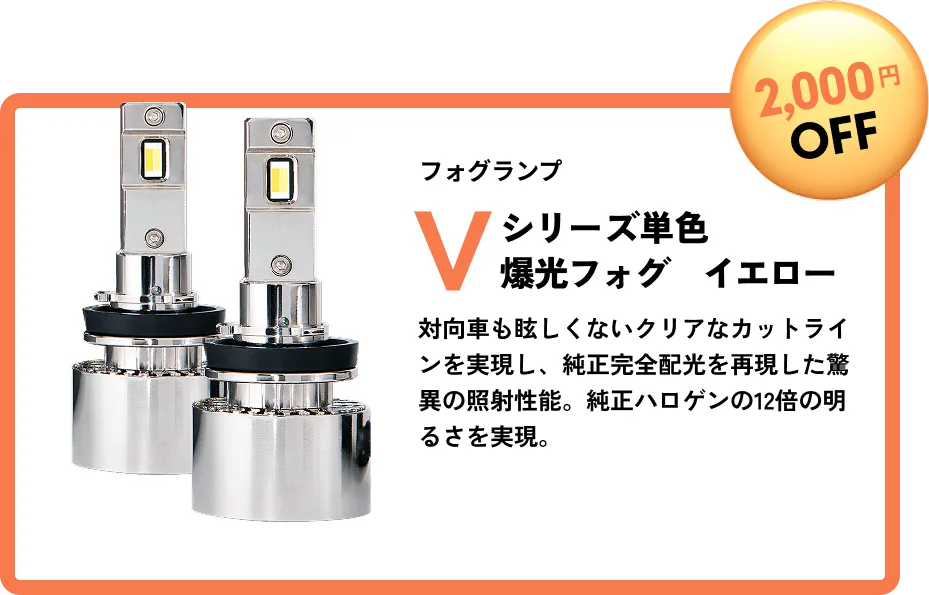 2,000円OFF フォグランプ Vシリーズ 単色爆光フォグ 対向車も眩しくないクリアなカットラインを実現し、純正完全配光を再現した驚異の照射性能。純正ハロゲンの12倍の明るさを実現。