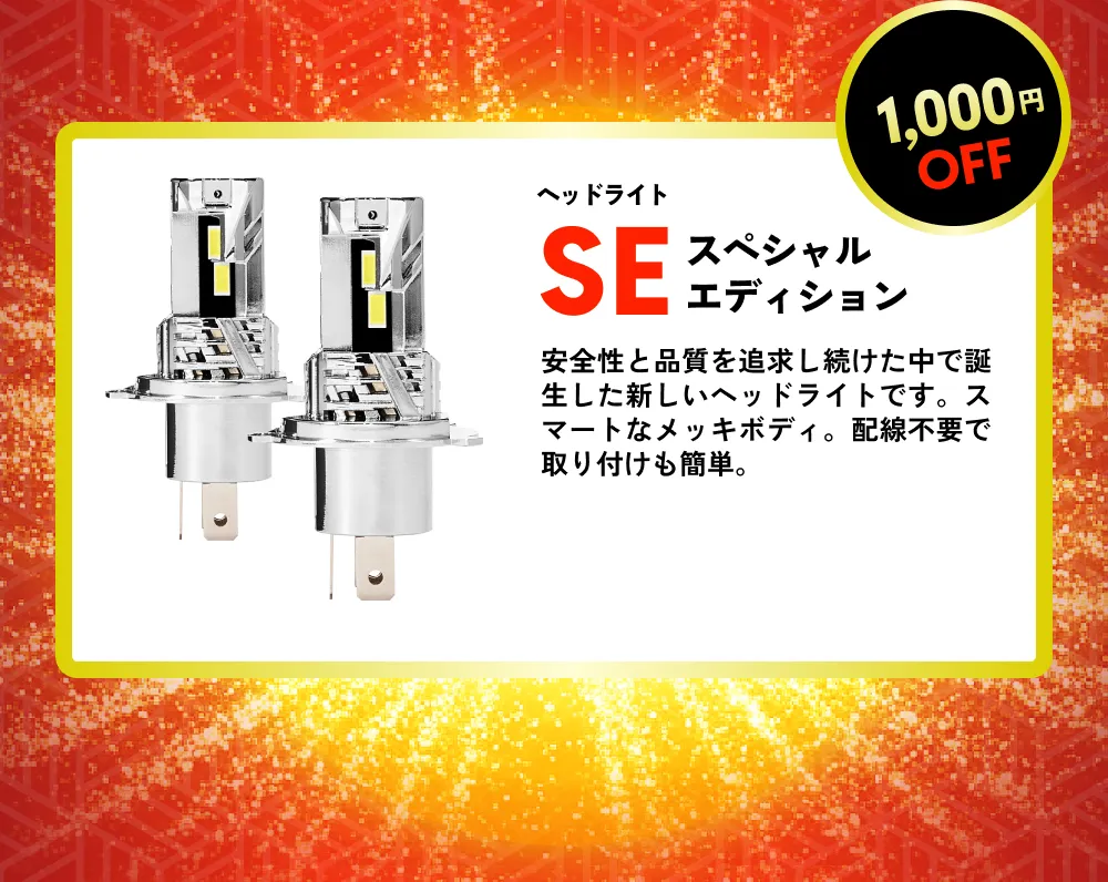 1,000円OFF ヘッドライト SEスペシャルエディション 安全性と品質を追求し続けた中で誕生した新しいヘッドライトです。スマートなメッキボディ。配線不要で取り付けも簡単。