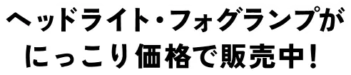 ヘッドライト・フォグランプがにっこり価格で販売中！