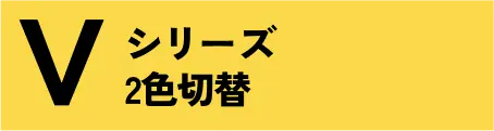 Vシリーズ ２色切替